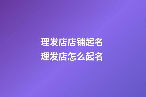 理发店店铺起名 理发店怎么起名-第1张-店铺起名-玄机派